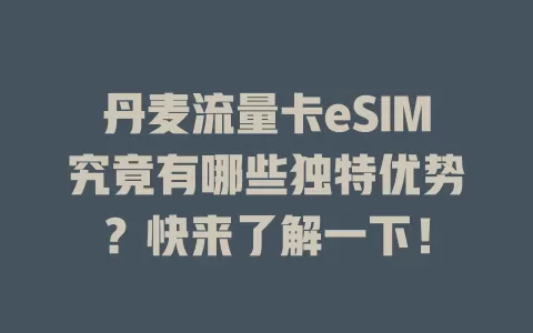 丹麦流量卡eSIM究竟有哪些独特优势？快来了解一下！