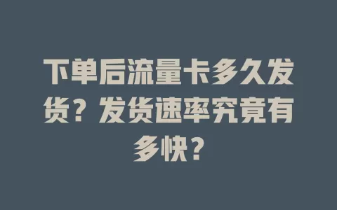 下单后流量卡多久发货？发货速率究竟有多快？