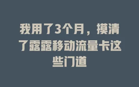 我用了3个月，摸清了露露移动流量卡这些门道