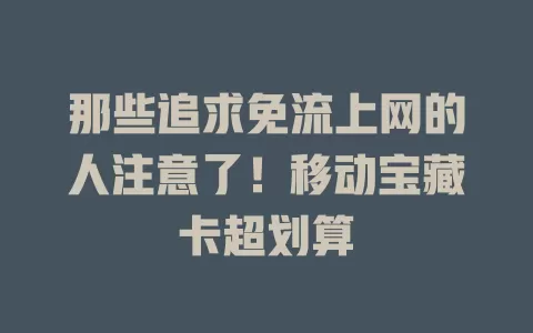 那些追求免流上网的人注意了！移动宝藏卡超划算