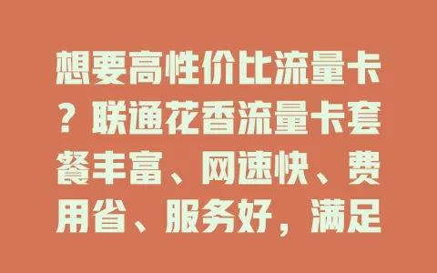 想要高性价比流量卡？联通花香流量卡套餐丰富、网速快、费用省、服务好，满足多样需求！