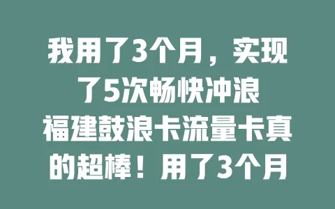 我用了3个月，实现了5次畅快冲浪

福建鼓浪卡流量卡真的超棒！用了3个月，网络超稳，冲浪超爽，实现了5次畅快冲浪体验，爱了爱了！