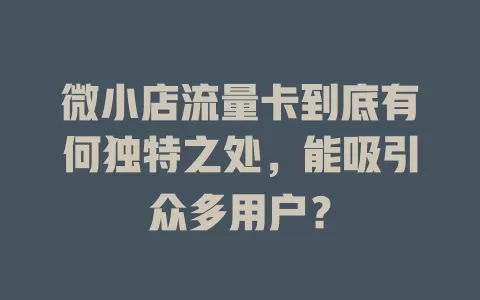 微小店流量卡到底有何独特之处，能吸引众多用户？