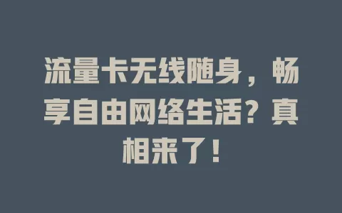流量卡无线随身，畅享自由网络生活？真相来了！