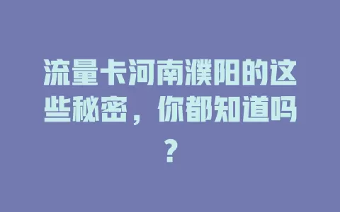 流量卡河南濮阳的这些秘密，你都知道吗？