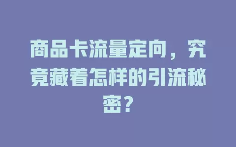 商品卡流量定向，究竟藏着怎样的引流秘密？