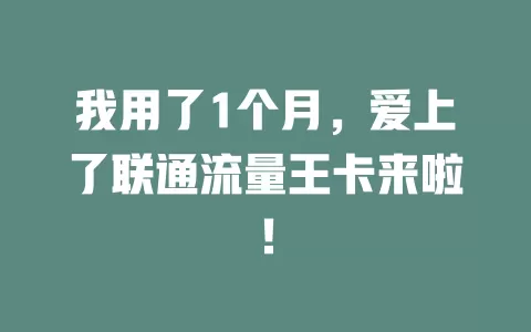 我用了1个月，爱上了联通流量王卡来啦！