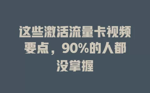 这些激活流量卡视频要点，90%的人都没掌握