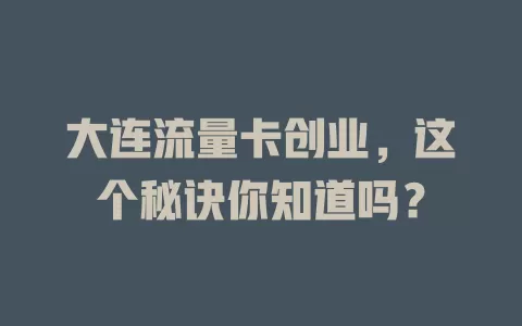 大连流量卡创业，这个秘诀你知道吗？