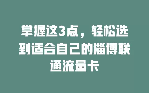 掌握这3点，轻松选到适合自己的淄博联通流量卡