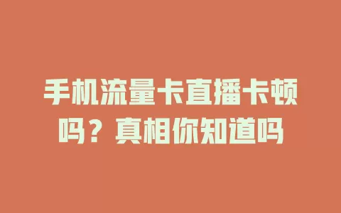 手机流量卡直播卡顿吗？真相你知道吗