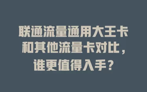 联通流量通用大王卡和其他流量卡对比，谁更值得入手？
