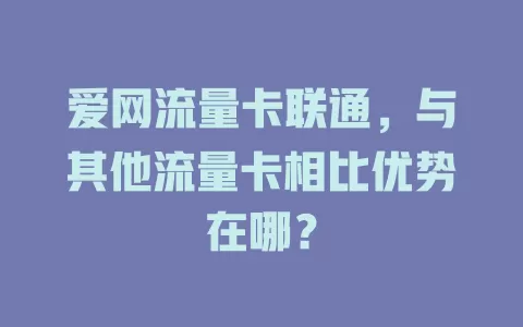 爱网流量卡联通，与其他流量卡相比优势在哪？