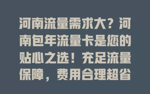 河南流量需求大？河南包年流量卡是您的贴心之选！充足流量保障，费用合理超省钱，办理使用超便捷，无论您是上班族还是学生党，都能畅享数字生活！