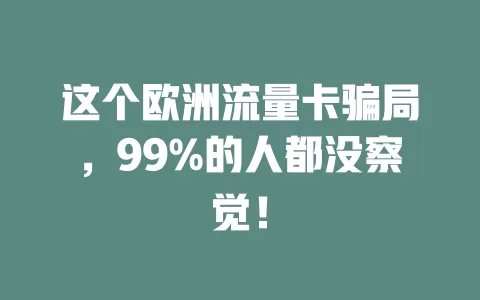 这个欧洲流量卡骗局，99%的人都没察觉！