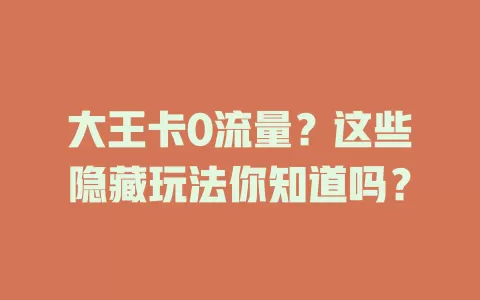 大王卡0流量？这些隐藏玩法你知道吗？