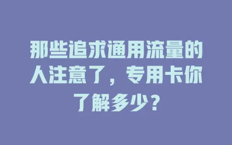 那些追求通用流量的人注意了，专用卡你了解多少？