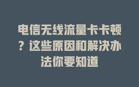 电信无线流量卡卡顿？这些原因和解决办法你要知道