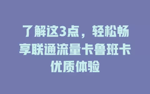 了解这3点，轻松畅享联通流量卡鲁班卡优质体验