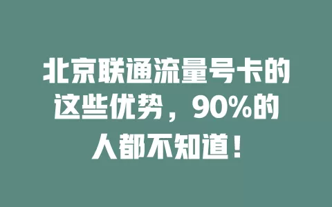 北京联通流量号卡的这些优势，90%的人都不知道！