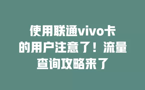 使用联通vivo卡的用户注意了！流量查询攻略来了