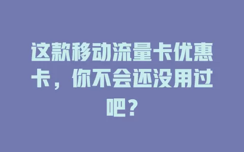 这款移动流量卡优惠卡，你不会还没用过吧？
