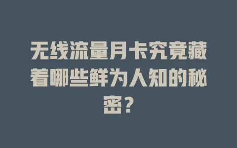 无线流量月卡究竟藏着哪些鲜为人知的秘密？