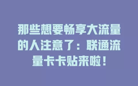 那些想要畅享大流量的人注意了：联通流量卡卡贴来啦！