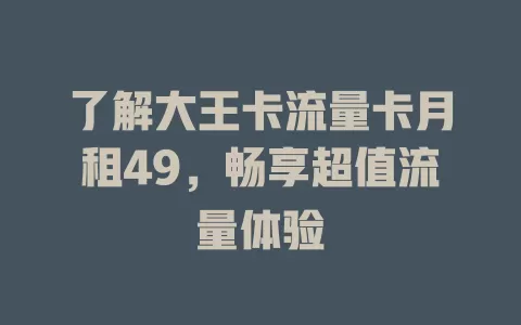 了解大王卡流量卡月租49，畅享超值流量体验