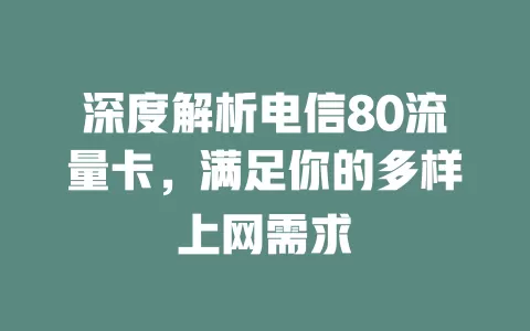 深度解析电信80流量卡，满足你的多样上网需求