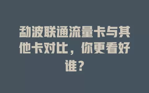 勐波联通流量卡与其他卡对比，你更看好谁？