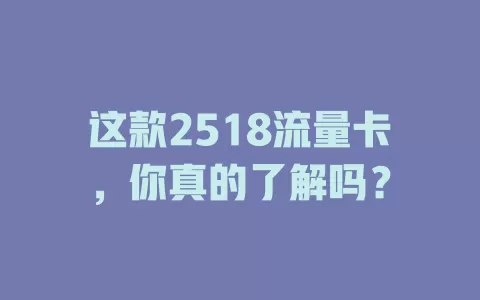 这款2518流量卡，你真的了解吗？