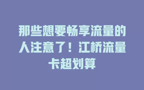 那些想要畅享流量的人注意了！江桥流量卡超划算