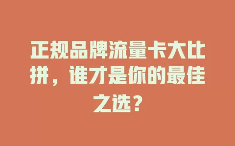 正规品牌流量卡大比拼，谁才是你的最佳之选？