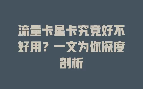 流量卡星卡究竟好不好用？一文为你深度剖析