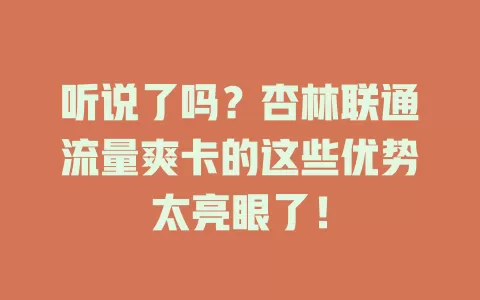 听说了吗？杏林联通流量爽卡的这些优势太亮眼了！