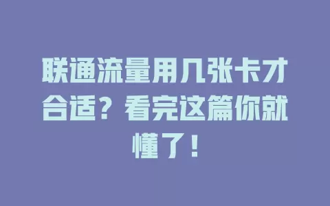 联通流量用几张卡才合适？看完这篇你就懂了！