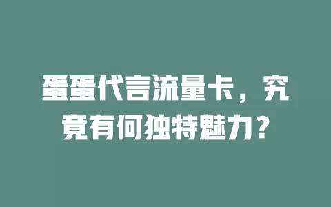 蛋蛋代言流量卡，究竟有何独特魅力？