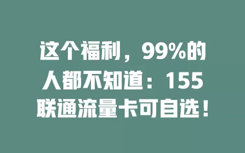 这个福利，99%的人都不知道：155联通流量卡可自选！