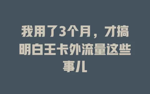 我用了3个月，才搞明白王卡外流量这些事儿