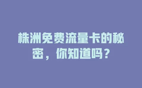 株洲免费流量卡的秘密，你知道吗？