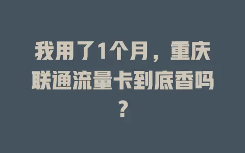 我用了1个月，重庆联通流量卡到底香吗？