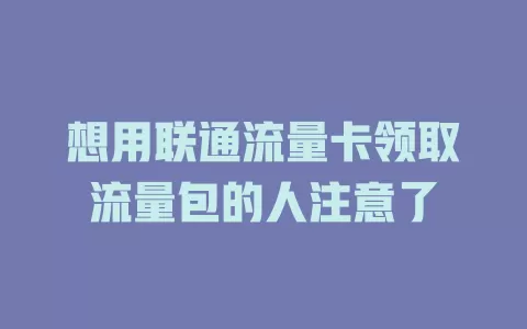 想用联通流量卡领取流量包的人注意了
