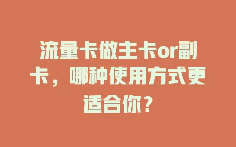 流量卡做主卡or副卡，哪种使用方式更适合你？
