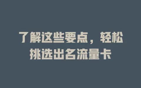 了解这些要点，轻松挑选出名流量卡