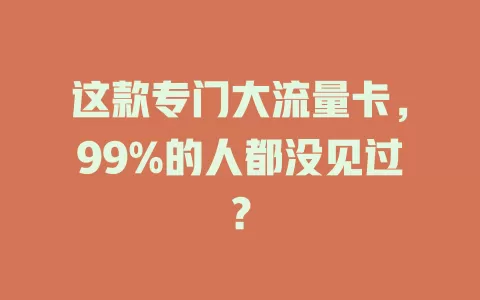 这款专门大流量卡，99%的人都没见过？