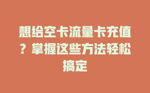想给空卡流量卡充值？掌握这些方法轻松搞定