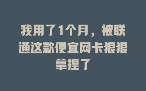 我用了1个月，被联通这款便宜网卡狠狠拿捏了