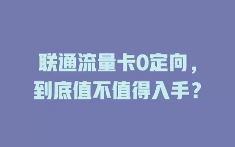 联通流量卡0定向，到底值不值得入手？