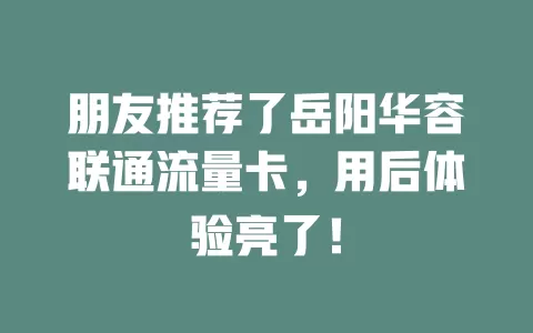 朋友推荐了岳阳华容联通流量卡，用后体验亮了！